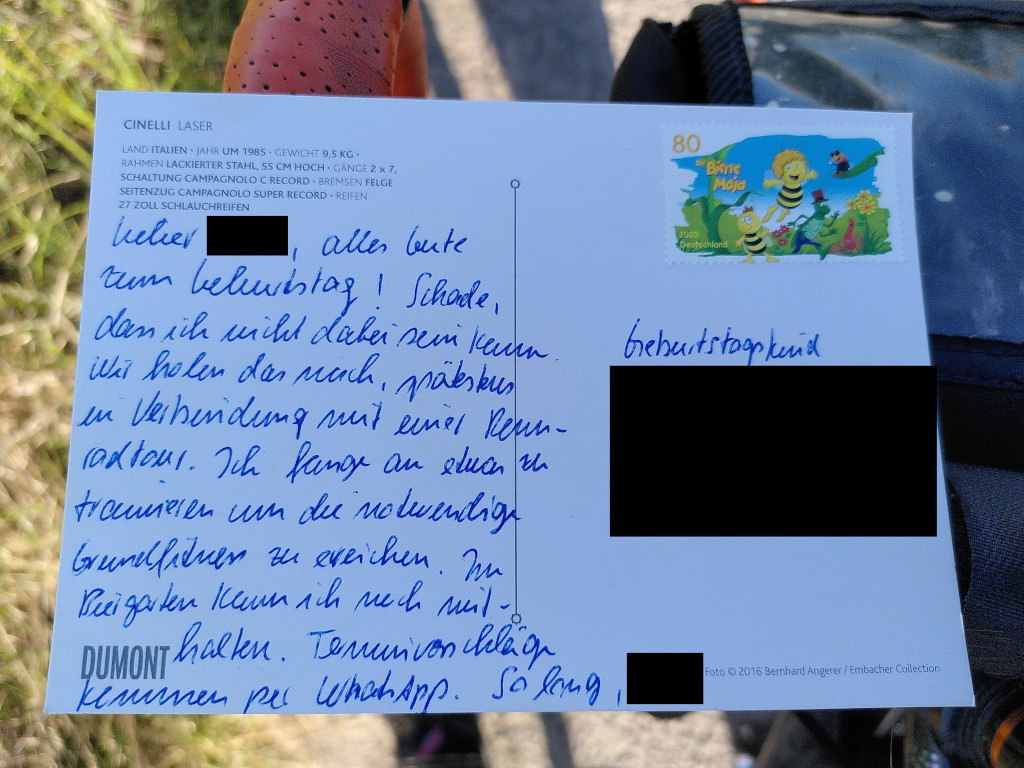 Postkarte: “Lieber $NAME, alles Gute zum Geburtstag! Schade, dass ich nicht dabei sein kann. Wir holen das nach, spätestens in Verbindung mit einer Rennradtour. Ich fange an etwa zu trainieren, um die notwendige Grundfitness zu erreichen. Im Biergarten kann ich noch mithalten. Terminvorschläge kommen per WhatsApp. So long, $NAME”